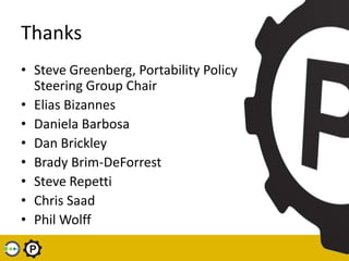 Thanks
• Steve Greenberg, Portability Policy
  Steering Group Chair
• Elias Bizannes
• Daniela Barbosa
• Dan Brickley
• Br...