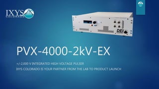 PVX-4000-2kV-EX
+/-2,000 V INTEGRATED HIGH VOLTAGE PULSER
IXYS COLORADO IS YOUR PARTNER FROM THE LAB TO PRODUCT LAUNCH
 