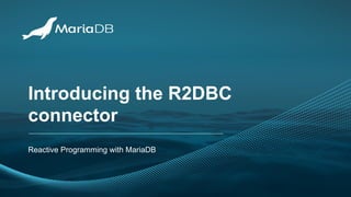 Introducing the R2DBC
connector
Reactive Programming with MariaDB
 