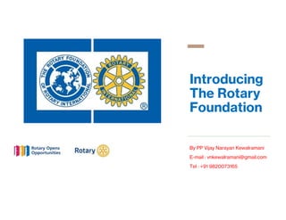 Introducing
The Rotary
Foundation
By PP Vijay Narayan Kewalramani
E-mail : vnkewalramani@gmail.com
Tel : +91 9820073165
 