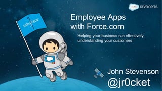 Employee Apps
with Force.com
Helping your business run effectively,
understanding your customers
John Stevenson
@jr0cket
 