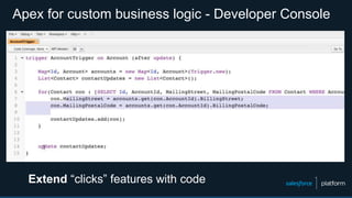 Apex for custom business logic - Developer Console
Extend “clicks” features with code
 