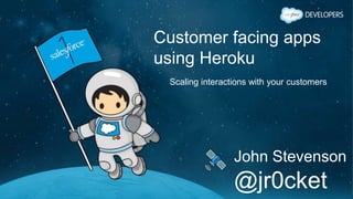 Customer facing apps
using Heroku
Scaling interactions with your customers
John Stevenson
@jr0cket
 
