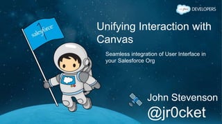 Unifying Interaction with
Canvas
Seamless integration of User Interface in
your Salesforce Org
John Stevenson
@jr0cket
 