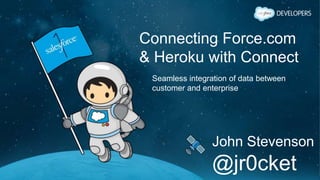 Connecting Force.com
& Heroku with Connect
Seamless integration of data between
customer and enterprise
John Stevenson
@jr0cket
 