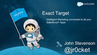 Exact Target
Intelligent Marketing connected to all your
Salesforce1 Apps
John Stevenson
@jr0cket
 