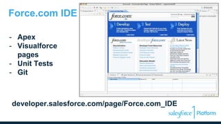 developer.salesforce.com/page/Force.com_IDE
Force.com IDE
- Apex
- Visualforce
pages
- Unit Tests
- Git
 