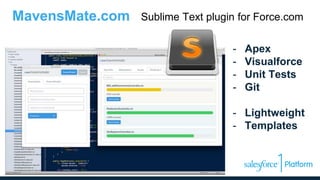 MavensMate.com Sublime Text plugin for Force.com
- Apex
- Visualforce
- Unit Tests
- Git
- Lightweight
- Templates
 