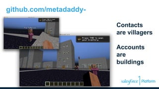 Contacts
are villagers
Accounts
are
buildings
github.com/metadaddy-
sfdc/Forcecraft
 