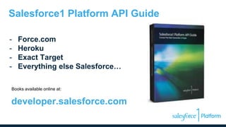 Salesforce1 Platform API Guide
- Force.com
- Heroku
- Exact Target
- Everything else Salesforce…
Books available online at:
developer.salesforce.com
 