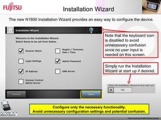 Installation Wizard Note that the keyboard icon is disabled to avoid unnecessary confusion since no user input is needed on this screen. Configure only the necessary functionality. Avoid unnecessary configuration settings and potential confusion. The new N1800 Installation Wizard provides an easy way to configure the device. Simply run the Installation Wizard at start up if desired. 