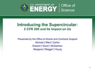 Presented by the Office of Grants and Contracts Support
Michael (“Mike”) Zarkin
Edward (“Gene”) McGeehan
Margaret (“Maggie”) Young
Introducing the Supercircular:
2 CFR 200 and Its Impact on Us
1
 