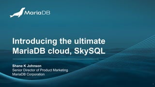 Introducing the ultimate
MariaDB cloud, SkySQL
Shane K Johnson
Senior Director of Product Marketing
MariaDB Corporation
1
 