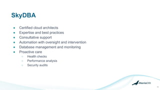 SkyDBA
33
● Certified cloud architects
● Expertise and best practices
● Consultative support
● Automation with oversight and intervention
● Database management and monitoring
● Proactive care
○ Health checks
○ Performance analysis
○ Security audits
 
