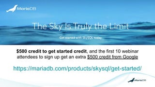 https://mariadb.com/products/skysql/get-started/
$500 credit to get started credit, and the first 10 webinar
attendees to sign up get an extra $500 credit from Google
 