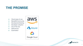 THE PROMISE
4
● Cloud ease of use
● MariaDB Community
● Development/testing
● Developer adoption
● Out of the box
● Self-service
● Automation
 