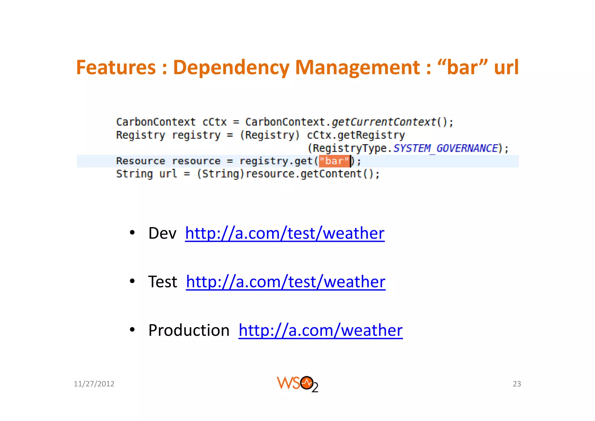Features : Dependency Management :  bar url
Features : Dependency Management : “bar” url




             • Dev  http://a.com/test/weather

             • Test  http://a.com/test/weather

             • Production  http://a.com/weather

11/27/2012                                        23
 