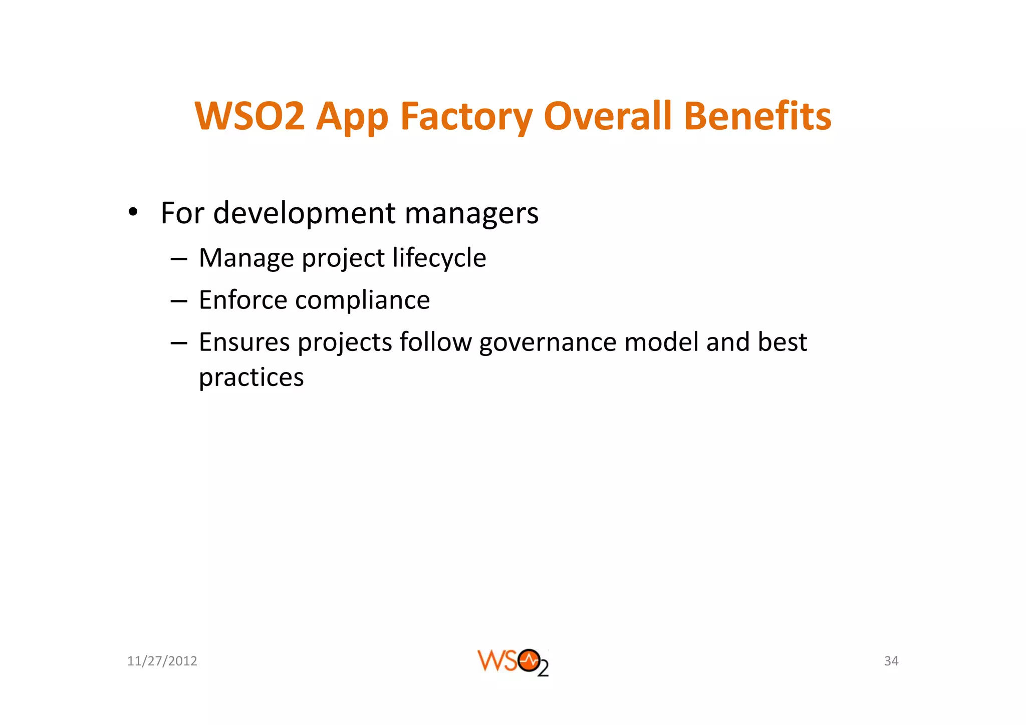 WSO2 App Factory Overall Benefits
         WSO2 App Factory Overall Benefits

• For development managers
      – Manage project lifecycle
      – Enforce compliance
      – Ensures projects follow governance model and best 
        practices




11/27/2012                                                   34
 