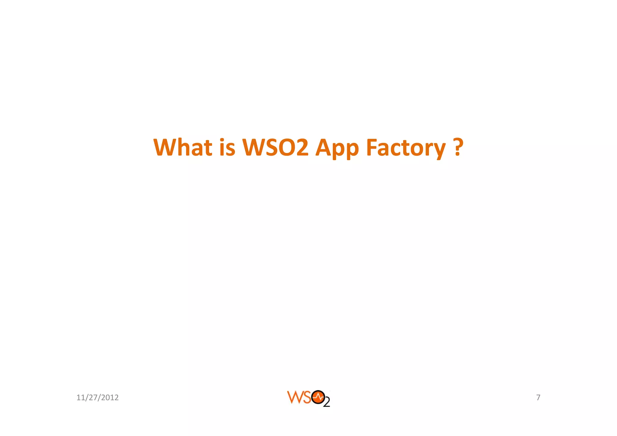 What is WSO2 App Factory ?




11/27/2012                                7
 