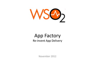 App Factory
Re invent App Delivery
Re‐invent App Delivery



    November 2012
    November 2012
 