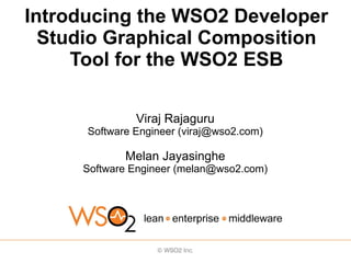 Introducing the WSO2 Developer
  Studio Graphical Composition
     Tool for the WSO2 ESB

               Viraj Rajaguru
      Software Engineer (viraj@wso2.com)

             Melan Jayasinghe
     Software Engineer (melan@wso2.com)
 