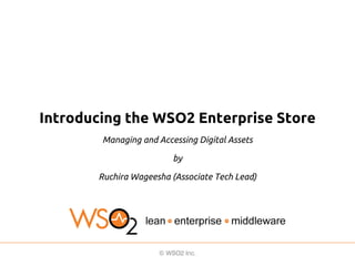 Introducing the WSO2 Enterprise Store
Managing and Accessing Digital Assets
by
Ruchira Wageesha (Associate Tech Lead)

 