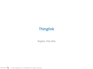 Thinglink
Regalix, Palo Alto
© 2013 Regalix Inc. Confidential. All rights reserved
 