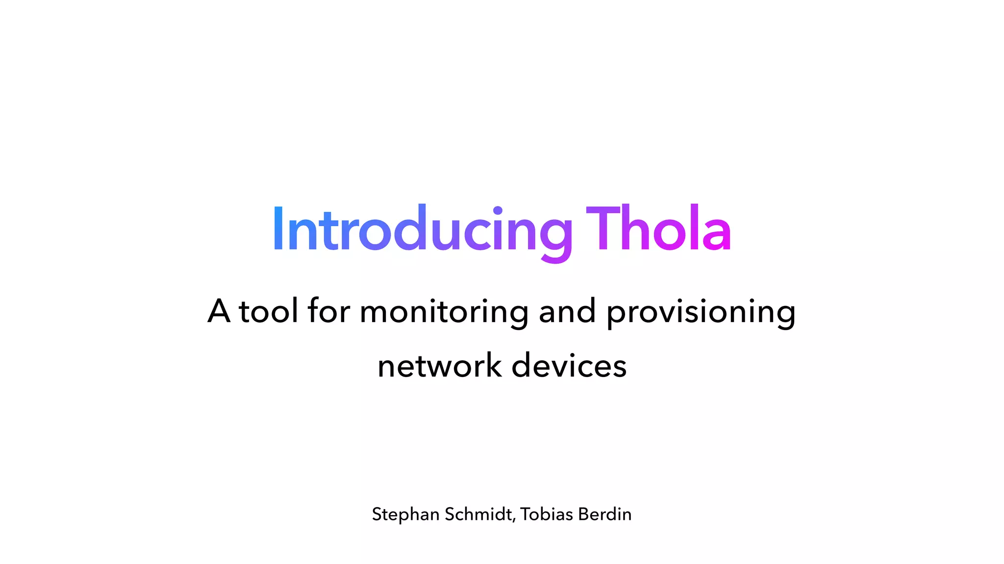 Introducing Thola
Stephan Schmidt, Tobias Berdin
A tool for monitoring and provisioning network devices
A tool for monitoring and provisioning
network devices
 