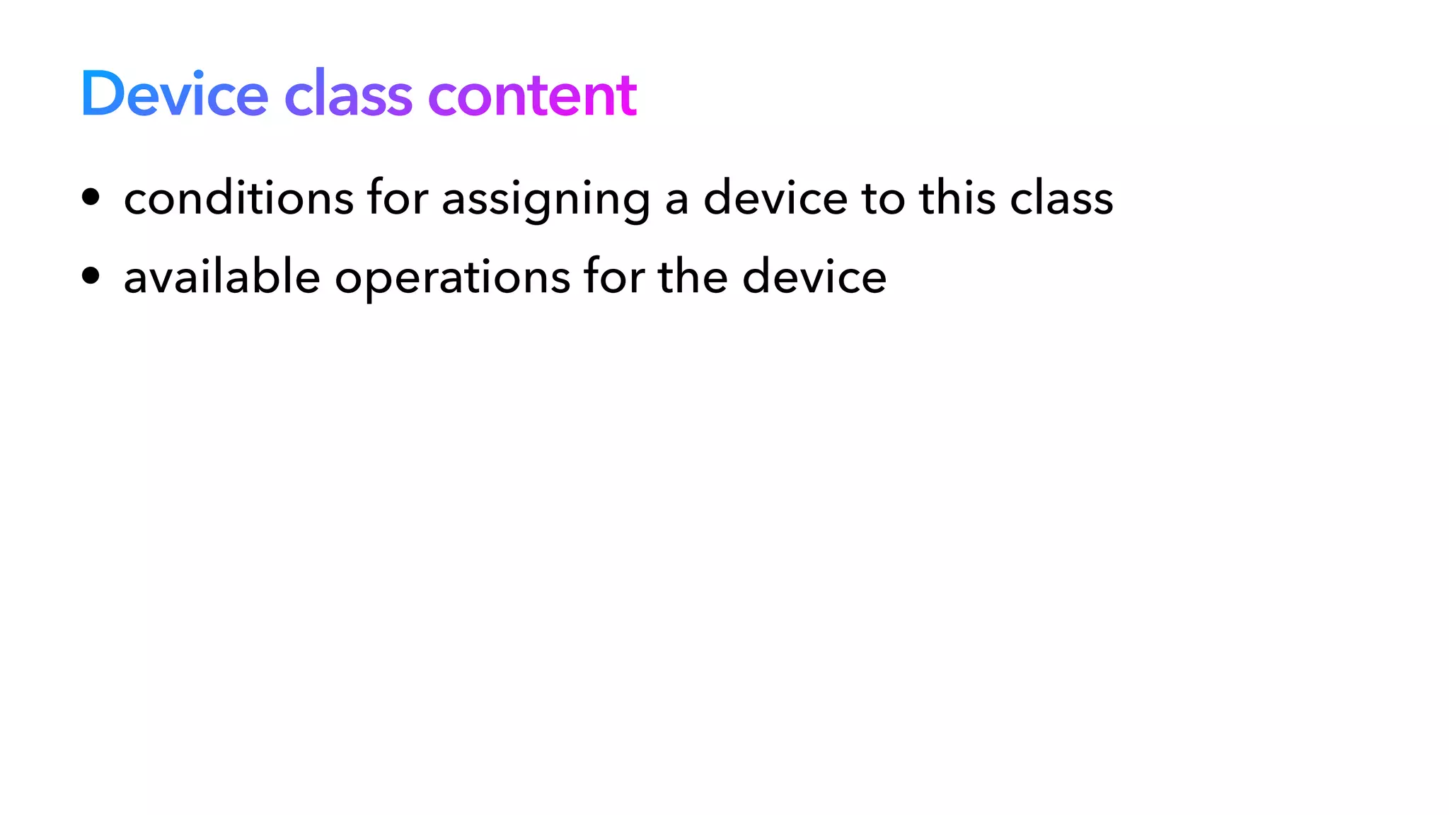 Device class content
• conditions for assigning a device to this class


• available operations for the device
 