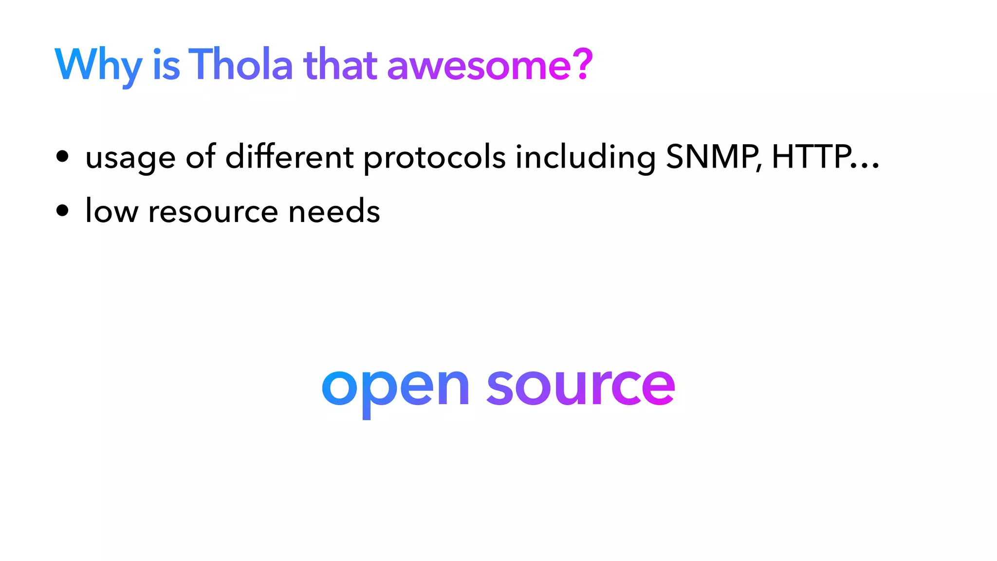 Why is Thola that awesome?
• usage of different protocols including SNMP, HTTP…


• low resource needs
open source
 