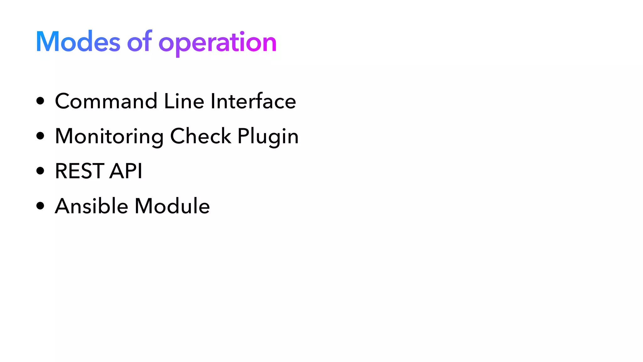 Modes of operation
• Command Line Interface


• Monitoring Check Plugin


• REST API


• Ansible Module
 