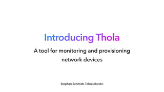 Introducing Thola
Stephan Schmidt, Tobias Berdin
A tool for monitoring and provisioning network devices
A tool for monitoring and provisioning
network devices
 