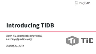 Introducing TiDB
Kevin Xu (@pingcap; @kevinsxu)
Liu Tang (@siddontang)
August 20, 2018
 