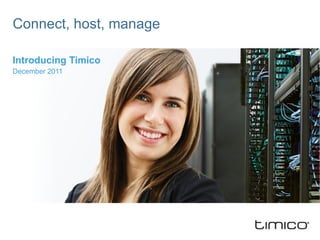Connect, host, manage Introducing Timico December 2011 