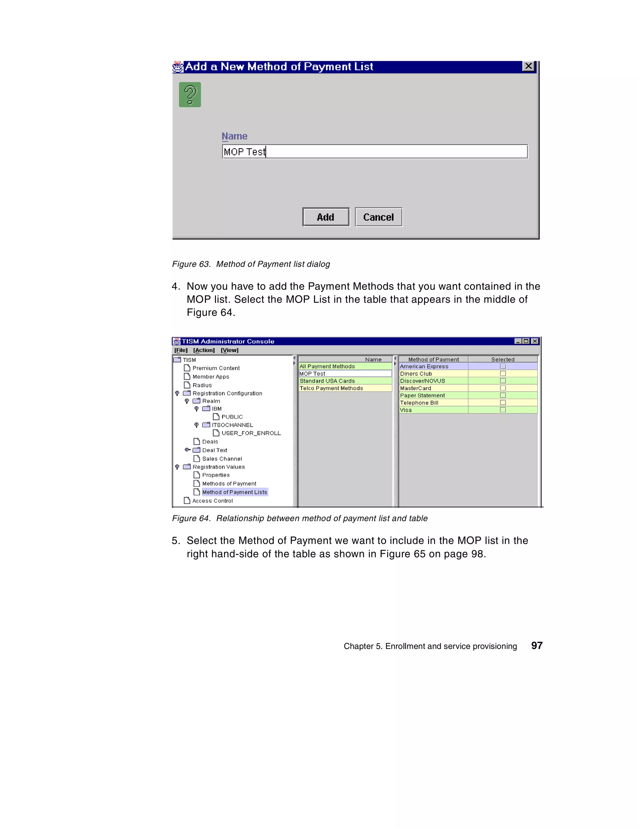 Figure 63. Method of Payment list dialog

4. Now you have to add the Payment Methods that you want contained in the
   MOP list. Select the MOP List in the table that appears in the middle of
   Figure 64.




Figure 64. Relationship between method of payment list and table

5. Select the Method of Payment we want to include in the MOP list in the
   right hand-side of the table as shown in Figure 65 on page 98.




                                           Chapter 5. Enrollment and service provisioning   97
 
