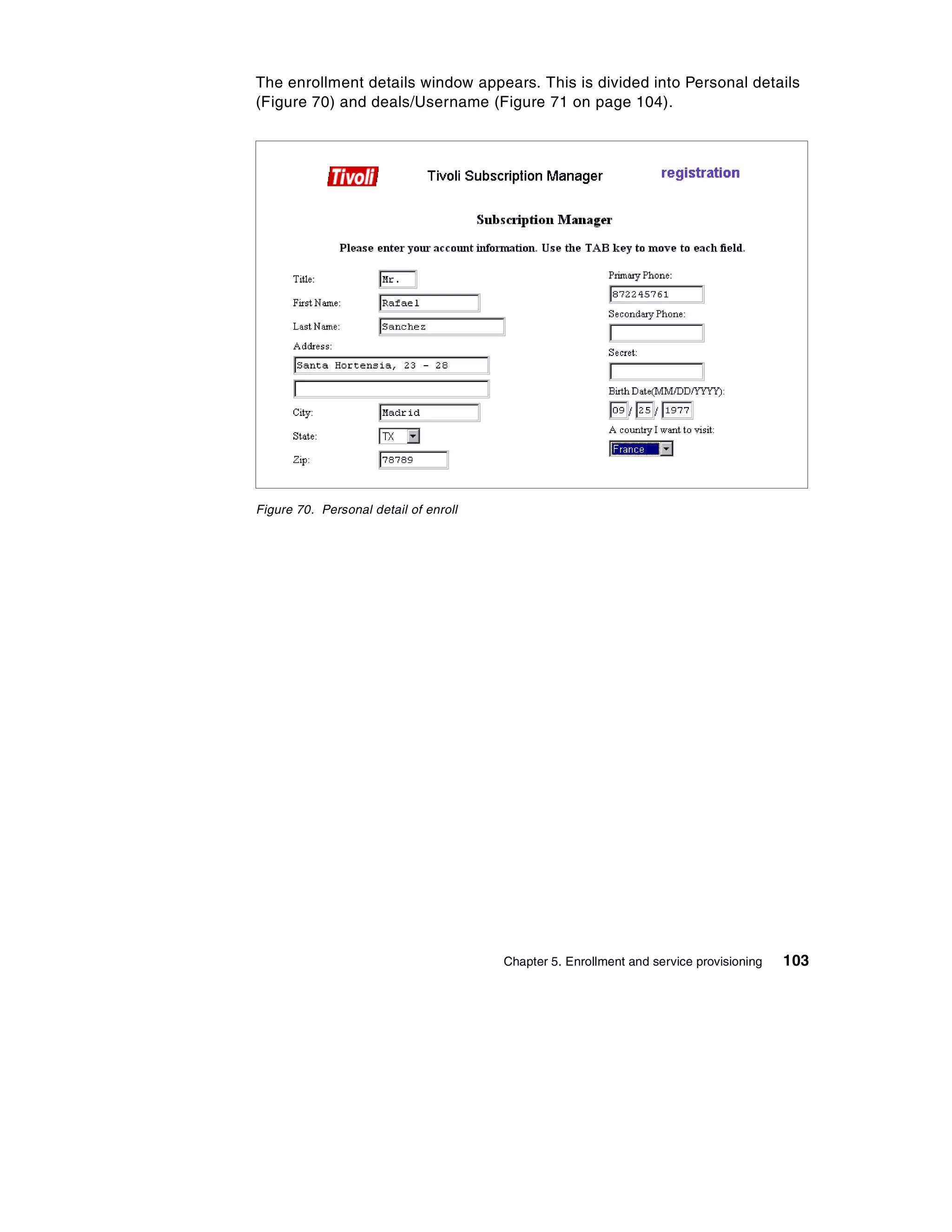 The enrollment details window appears. This is divided into Personal details
(Figure 70) and deals/Username (Figure 71 on page 104).




Figure 70. Personal detail of enroll




                                       Chapter 5. Enrollment and service provisioning   103
 