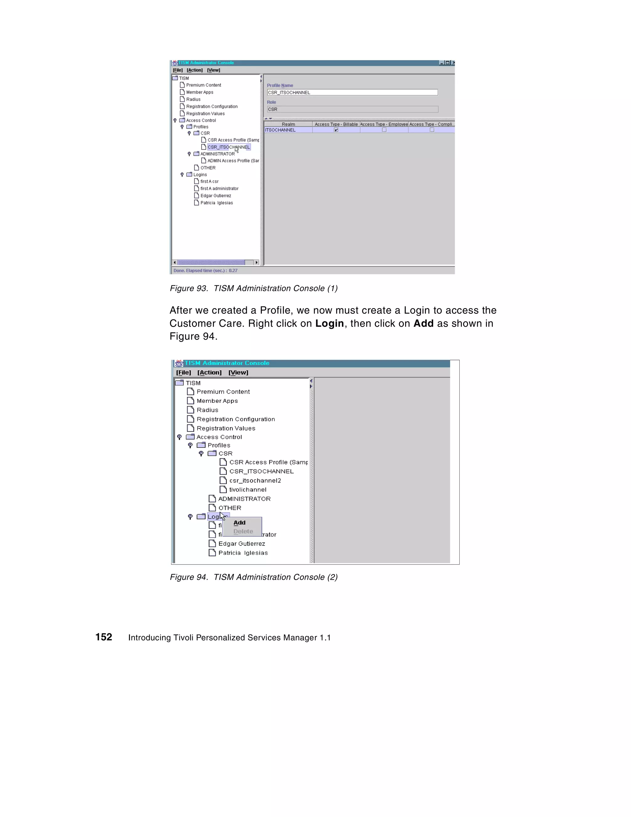 Figure 93. TISM Administration Console (1)

                After we created a Profile, we now must create a Login to access the
                Customer Care. Right click on Login, then click on Add as shown in
                Figure 94.




                Figure 94. TISM Administration Console (2)




152   Introducing Tivoli Personalized Services Manager 1.1
 