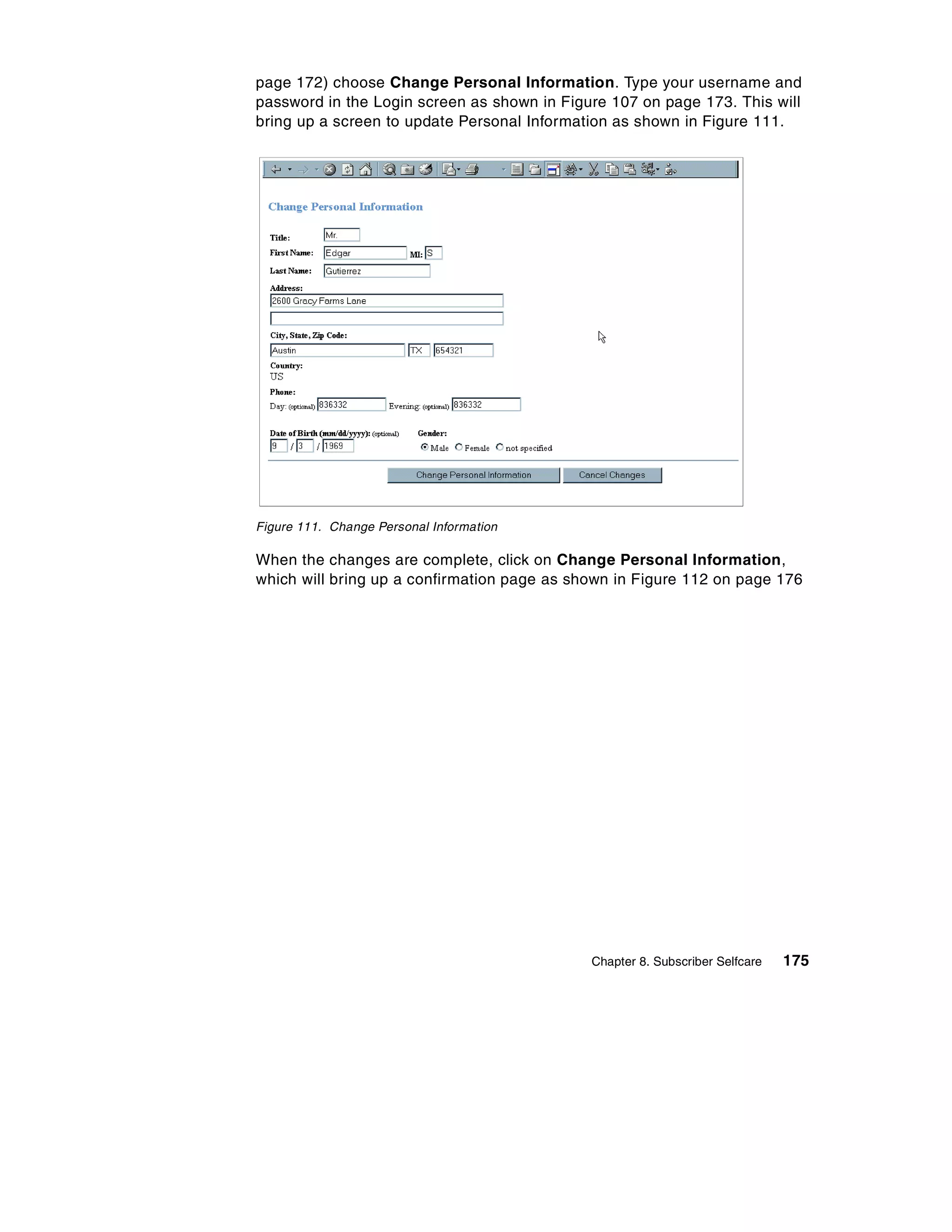 page 172) choose Change Personal Information. Type your username and
password in the Login screen as shown in Figure 107 on page 173. This will
bring up a screen to update Personal Information as shown in Figure 111.




Figure 111. Change Personal Information

When the changes are complete, click on Change Personal Information,
which will bring up a confirmation page as shown in Figure 112 on page 176




                                             Chapter 8. Subscriber Selfcare   175
 
