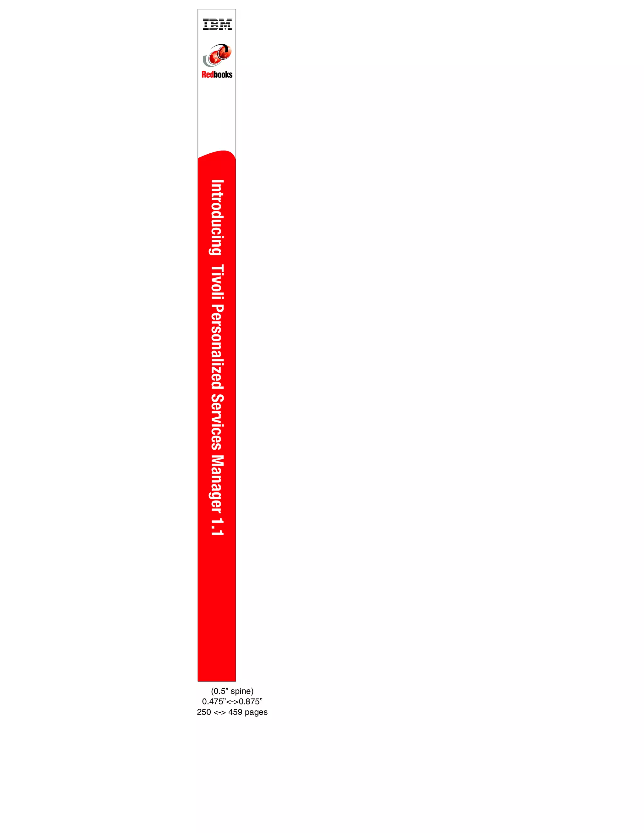 250 <-> 459 pages
                                                        0.475”<->0.875”
                                                          (0.5” spine)
Introducing Tivoli Personalized Services Manager 1.1
 