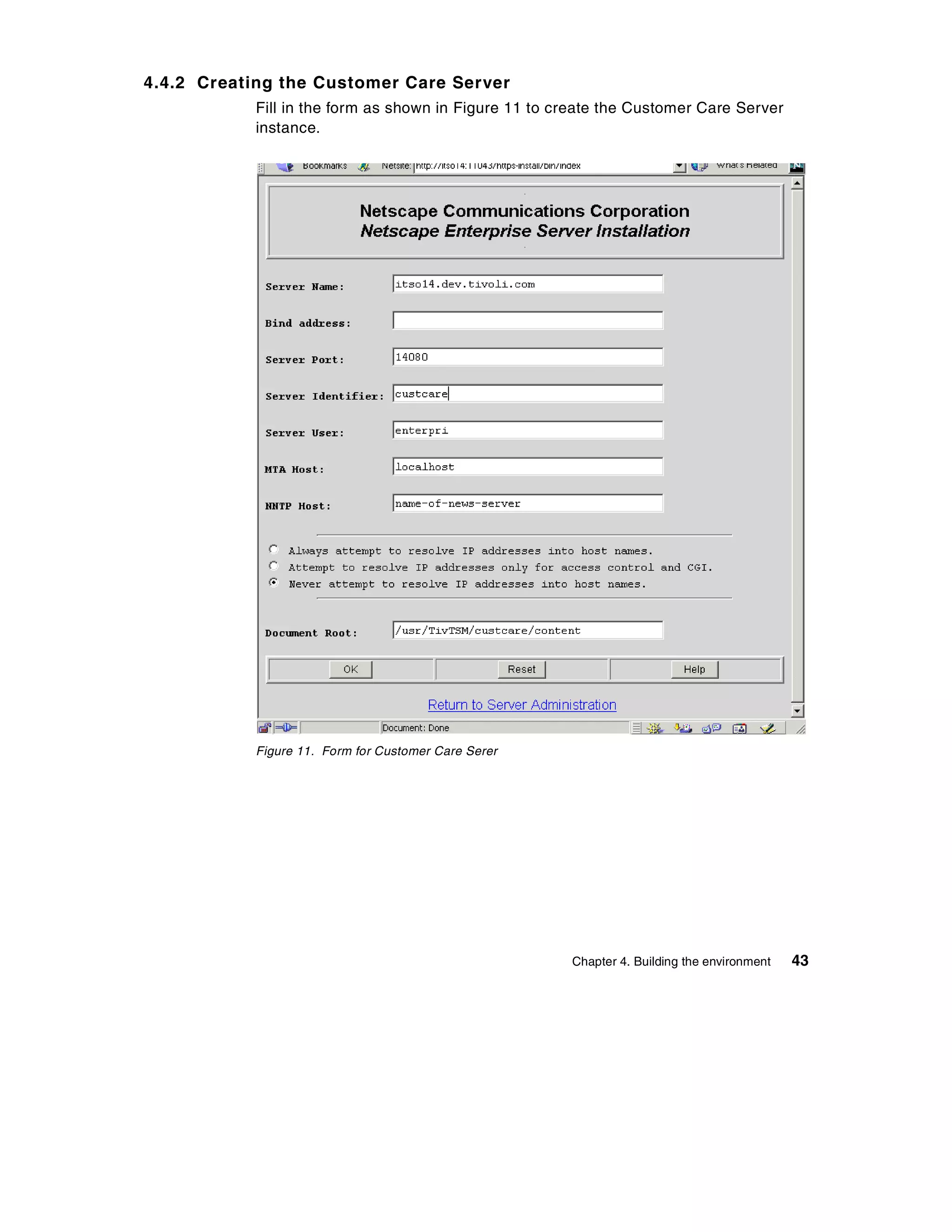 4.4.2 Creating the Customer Care Server
           Fill in the form as shown in Figure 11 to create the Customer Care Server
           instance.




           Figure 11. Form for Customer Care Serer




                                                      Chapter 4. Building the environment   43
 