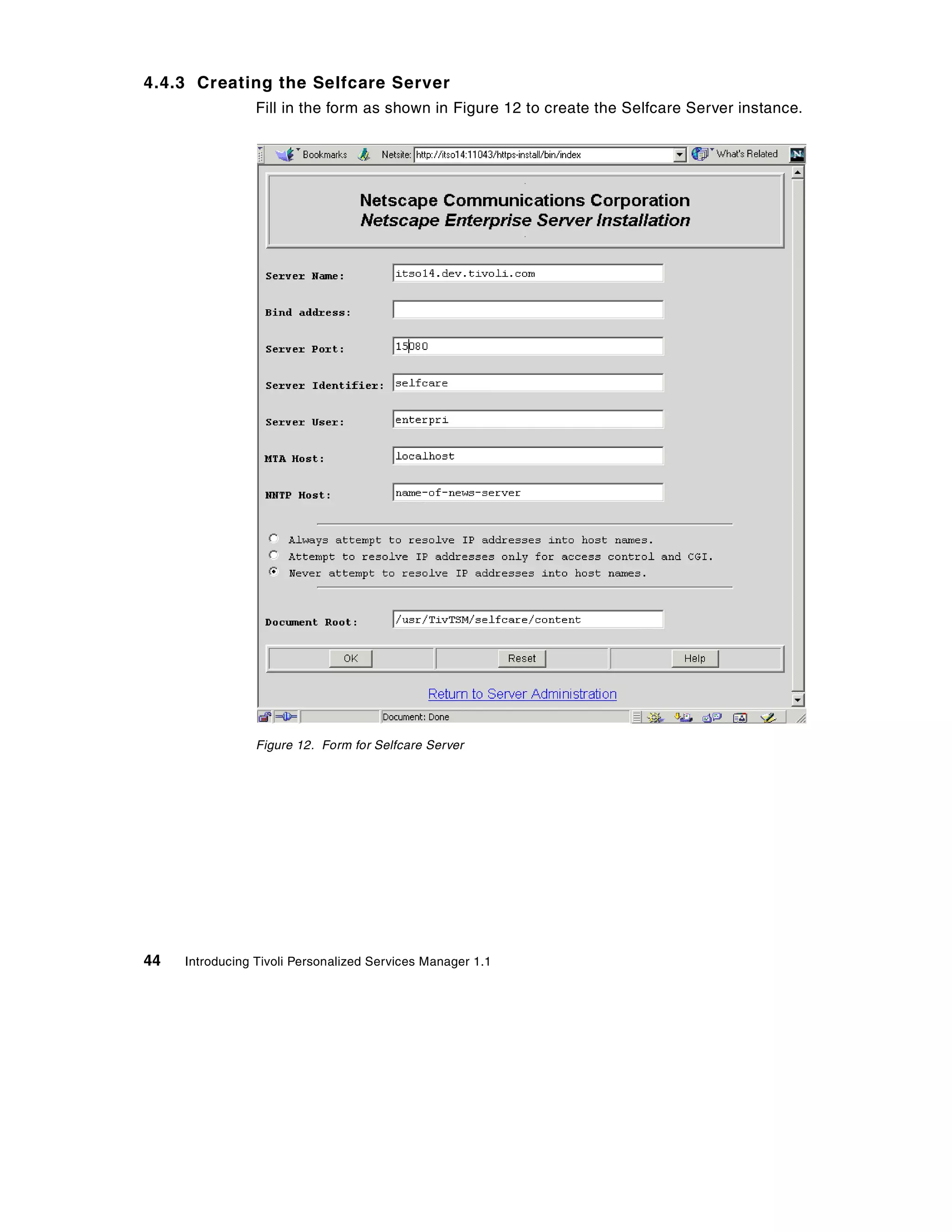 4.4.3 Creating the Selfcare Server
                 Fill in the form as shown in Figure 12 to create the Selfcare Server instance.




                 Figure 12. Form for Selfcare Server




44   Introducing Tivoli Personalized Services Manager 1.1
 