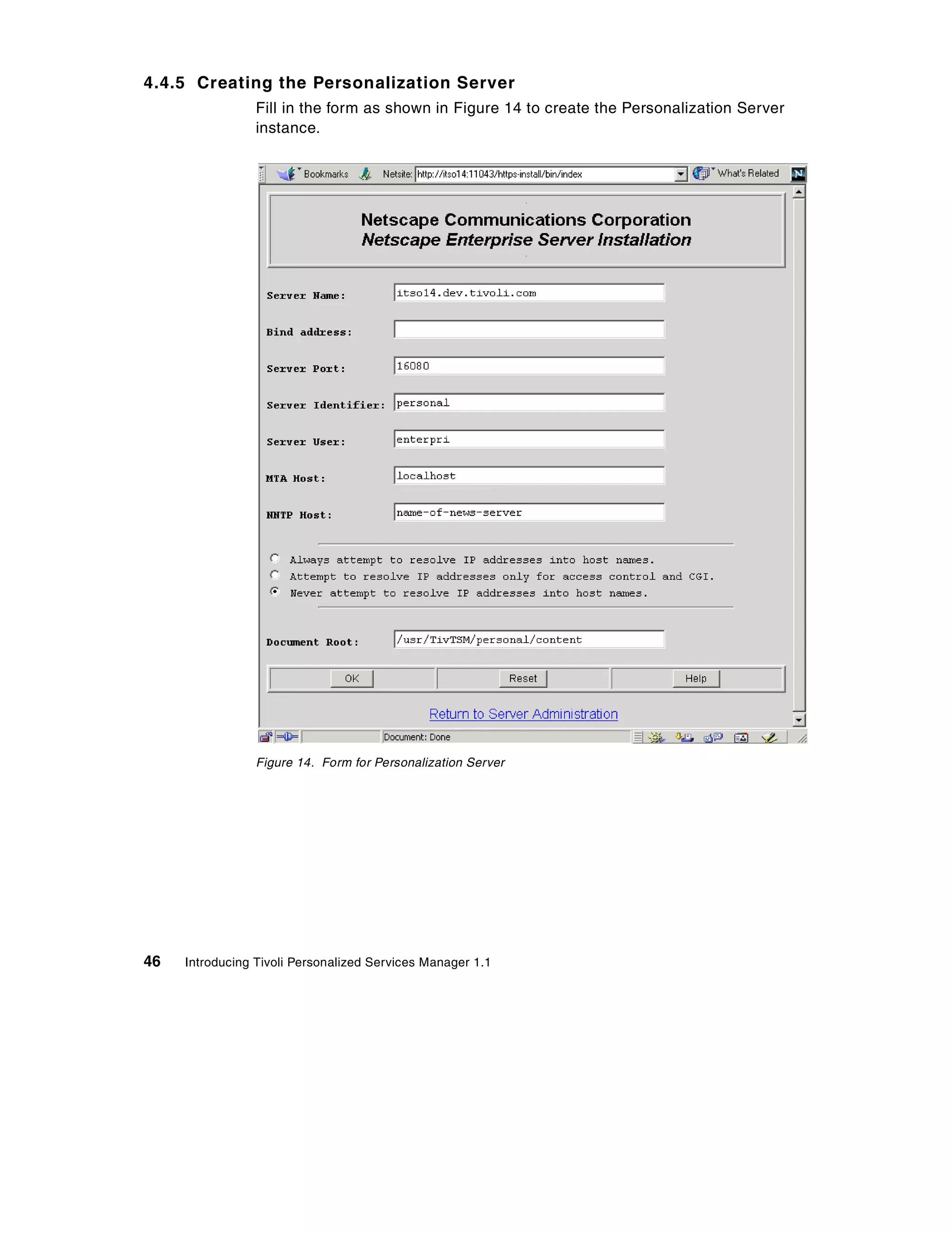 4.4.5 Creating the Personalization Server
                 Fill in the form as shown in Figure 14 to create the Personalization Server
                 instance.




                 Figure 14. Form for Personalization Server




46   Introducing Tivoli Personalized Services Manager 1.1
 