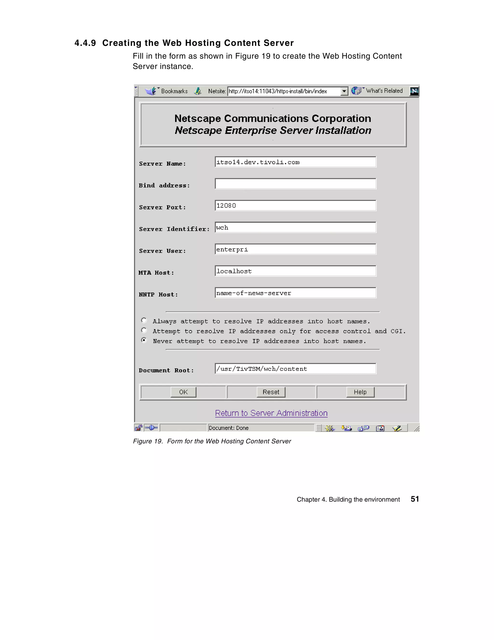 4.4.9 Creating the Web Hosting Content Server
           Fill in the form as shown in Figure 19 to create the Web Hosting Content
           Server instance.




           Figure 19. Form for the Web Hosting Content Server




                                                                Chapter 4. Building the environment   51
 