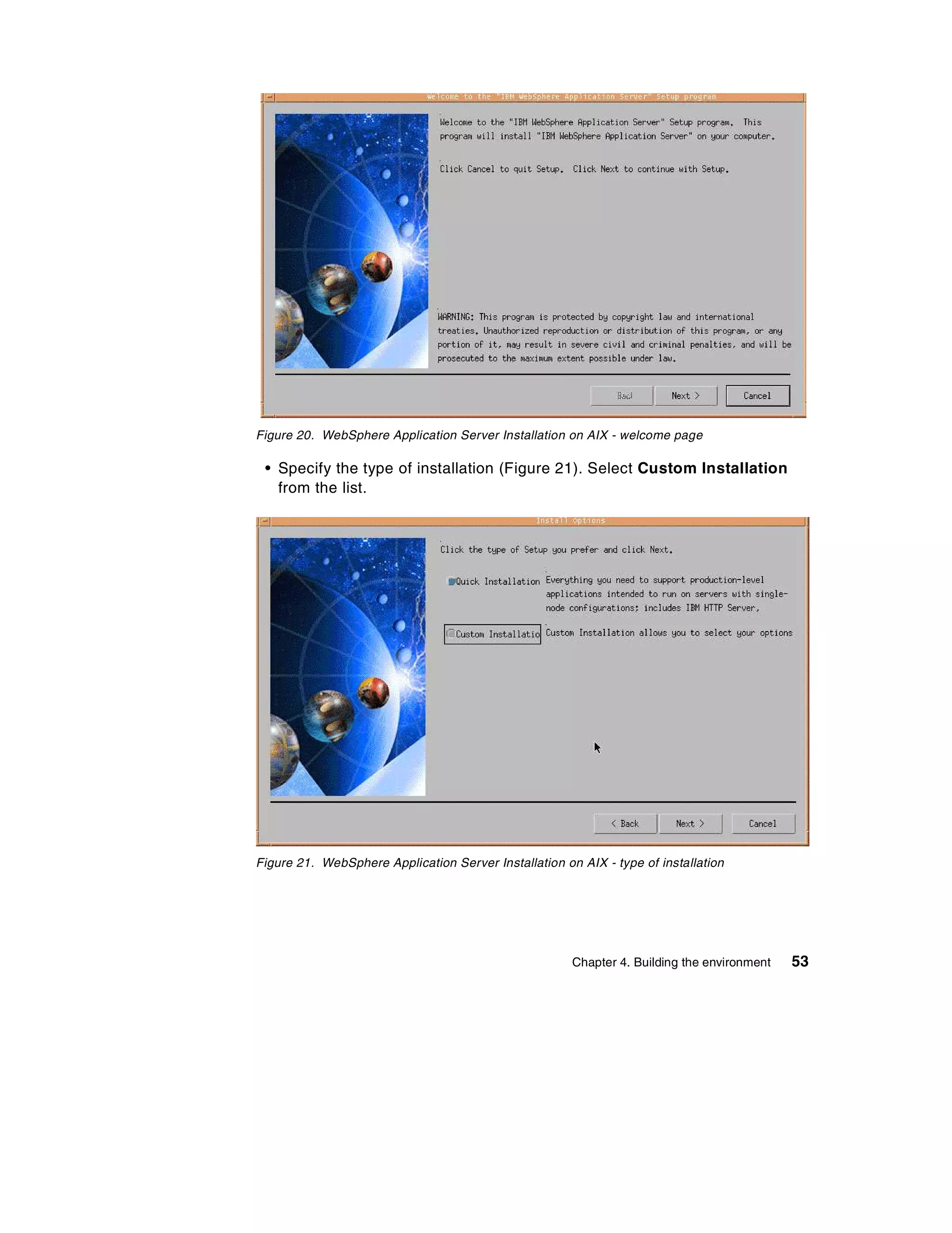 Figure 20. WebSphere Application Server Installation on AIX - welcome page

 • Specify the type of installation (Figure 21). Select Custom Installation
   from the list.




Figure 21. WebSphere Application Server Installation on AIX - type of installation




                                                       Chapter 4. Building the environment   53
 