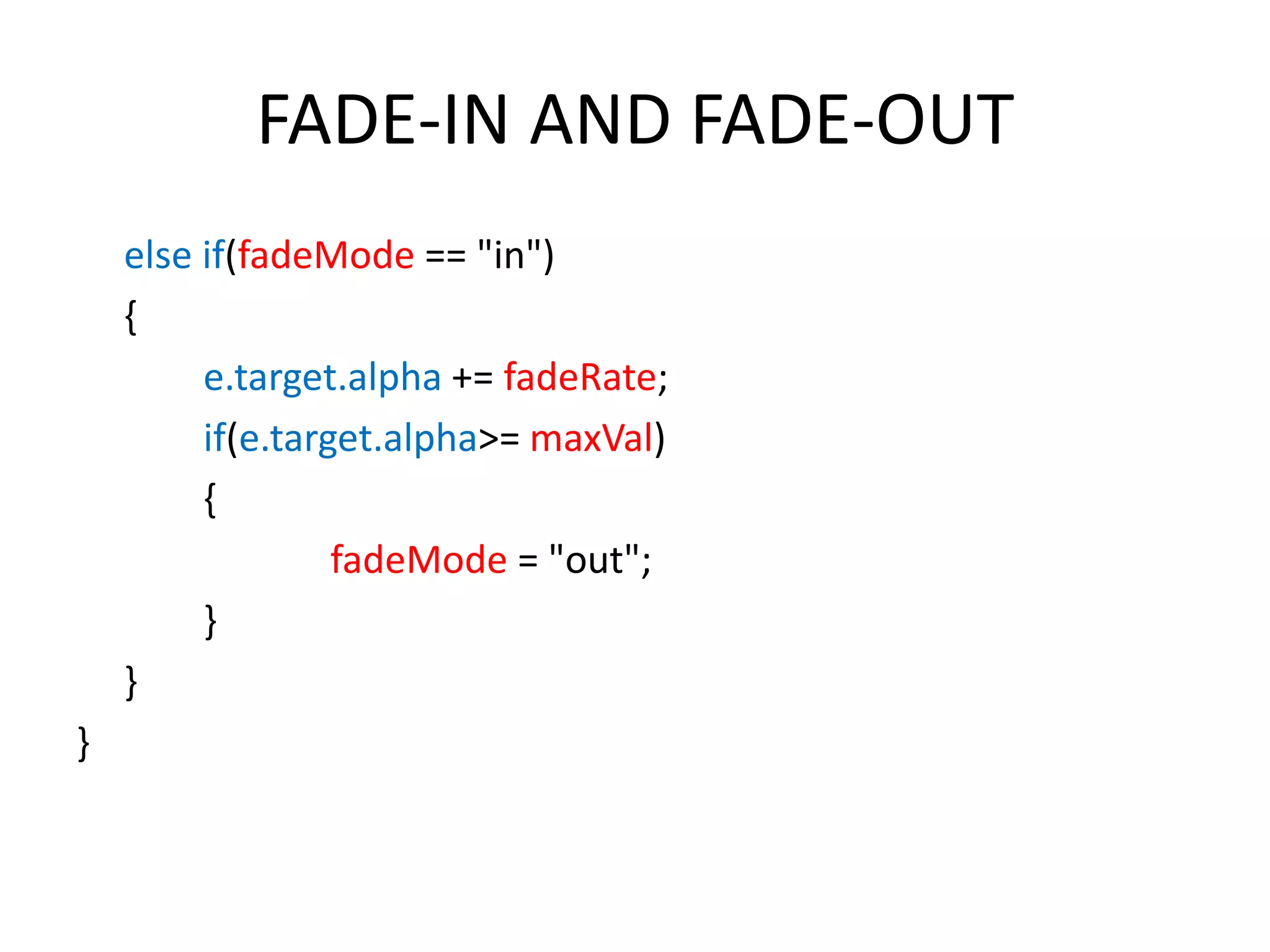 FADE-IN AND FADE-OUT else if(fadeMode == "in") { e.target.alpha += fadeRate; if(e.target.alpha>= maxVal) { fadeMode = "out"; } } } 