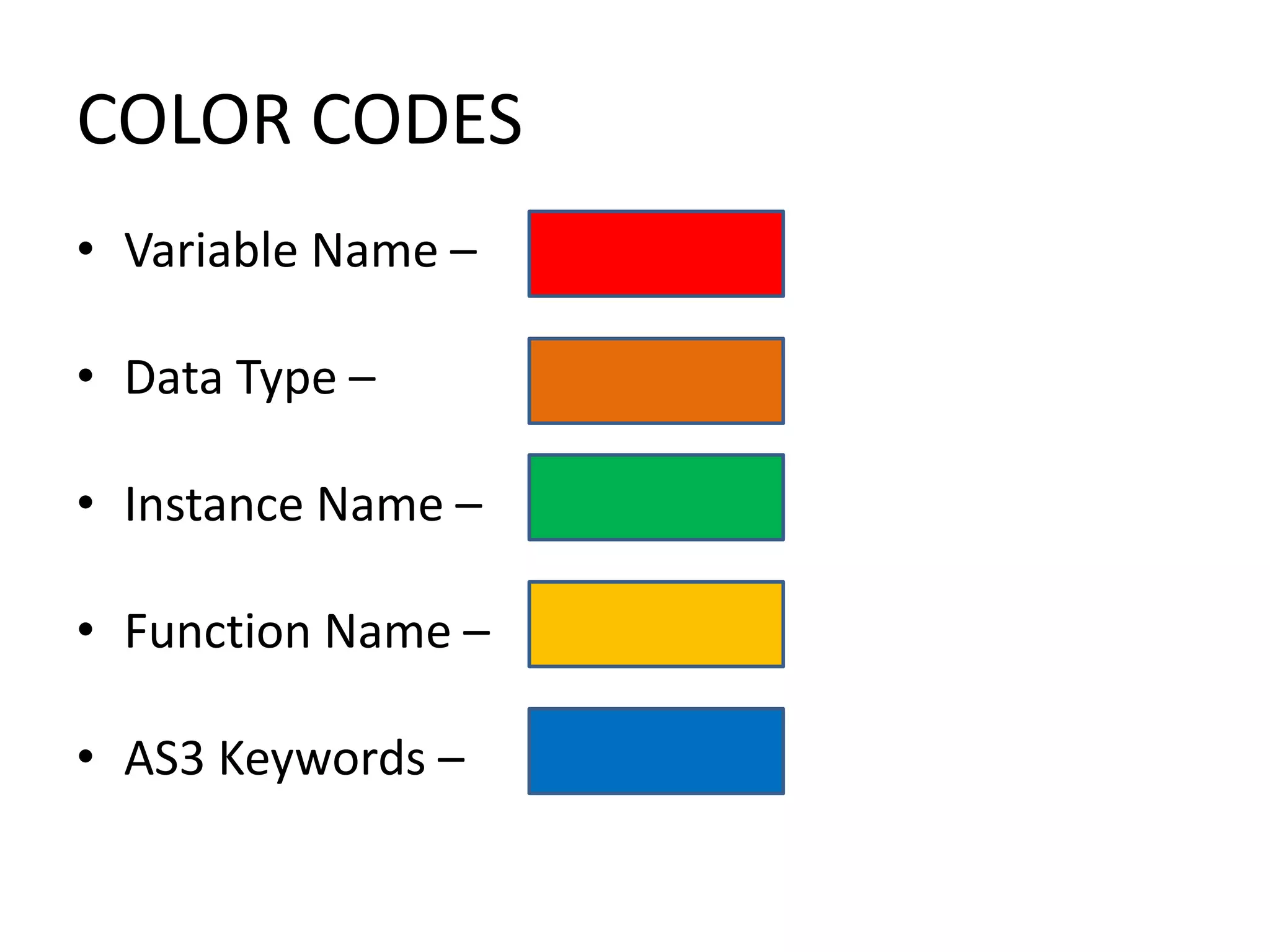 COLOR CODES • Variable Name – • Data Type – • Instance Name – • Function Name – • AS3 Keywords – 