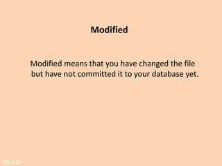 S02E02
Staged
Staged means that you have marked a modified
file in its current version to go into your next
commit snapshot.
In simple terms this means that git knows about the change, but it is
not permanent in the repository.
 