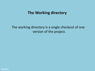 S02E02
The Staging area
Generally contained in your Git directory, that
stores information about what will go into your
next commit.
A magical place where selected files will be turned into stone with your wizardry and
can be magically transported to the repository at your whim.
 