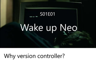 S01E01
• Working together
• Archive versions
• Make backup
• Restore to a previous version
• …
We have some problems while
developing projects!
 