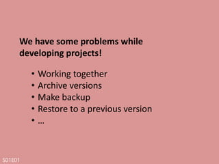 S01E01
• Do nothing
• Make an archive file in each version
• You say
• Use a Version Controller System
What we can do ?
 